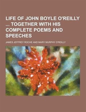 Life of John Boyle O'Reilly Together with His Complete Poems and Speeches