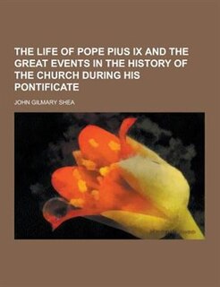 The Life of Pope Pius IX and the Great Events in the History of the Church During His Pontificate