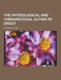 The Physiological and Therapeutical Action of Ergot