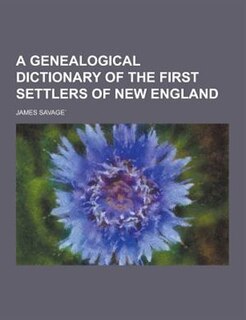 A Genealogical Dictionary of the First Settlers of New England