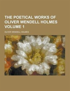 The Poetical Works of Oliver Wendell Holmes Volume 1