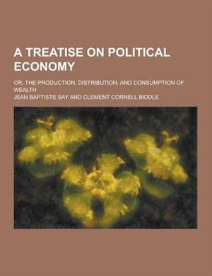 Front cover_A Treatise on Political Economy; Or, the Production, Distribution, and Consumption of Wealth