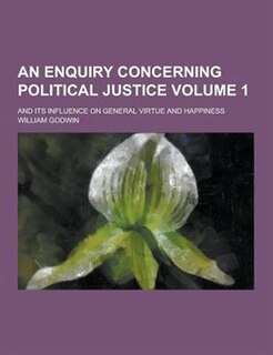 Couverture_An Enquiry Concerning Political Justice; And Its Influence on General Virtue and Happiness Volume 1