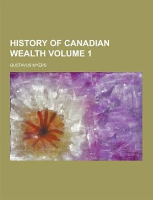 History of Canadian Wealth Volume 1