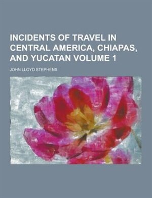 Incidents of Travel in Central America, Chiapas, and Yucatan Volume 1