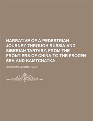 Narrative of a Pedestrian Journey Through Russia and Siberian Tartary, from the Frontiers of China to the Frozen Sea and Kamtchatka