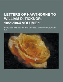 Letters of Hawthorne to William D. Ticknor, 1851-1864 Volume 1
