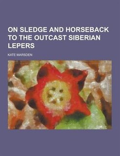 On Sledge and Horseback to the Outcast Siberian Lepers