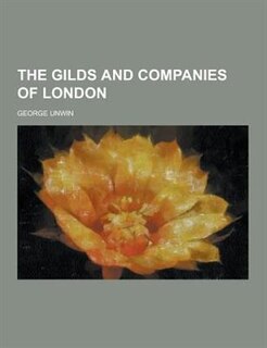 The Gilds and Companies of London