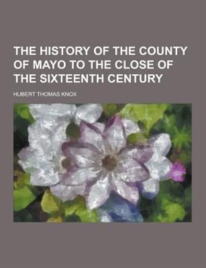 The History of the County of Mayo to the Close of the Sixteenth Century