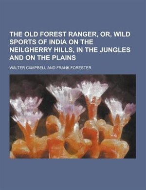The Old Forest Ranger, Or, Wild Sports of India on the Neilgherry Hills, in the Jungles and on the Plains