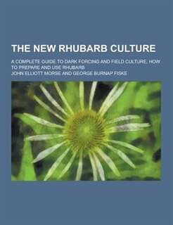 The New Rhubarb Culture; A Complete Guide to Dark Forcing and Field Culture, How to Prepare and Use Rhubarb