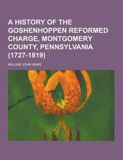A History of the Goshenhoppen Reformed Charge, Montgomery County, Pennsylvania (1727-1819)