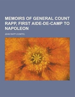 Memoirs of General Count Rapp, First Aide-de-Camp to Napoleon