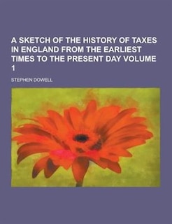 Front cover_A Sketch of the History of Taxes in England from the Earliest Times to the Present Day Volume 1