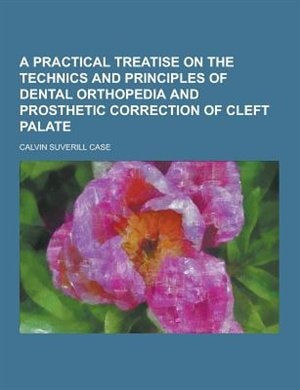 A Practical Treatise on the Technics and Principles of Dental Orthopedia and Prosthetic Correction of Cleft Palate