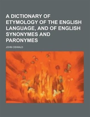 A Dictionary of Etymology of the English Language, and of English Synonymes and Paronymes