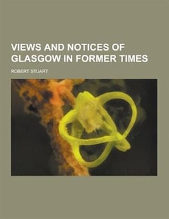 Views and Notices of Glasgow in Former Times