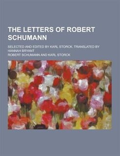 Front cover_The Letters of Robert Schumann; Selected and Edited by Karl Storck. Translated by Hannah Bryant