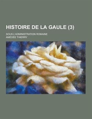 Front cover_Histoire de La Gaule; Sous L'Administration Romaine (3 )