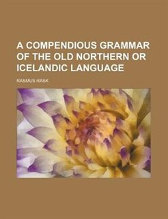 A compendious grammar of the old Northern or Icelandic language