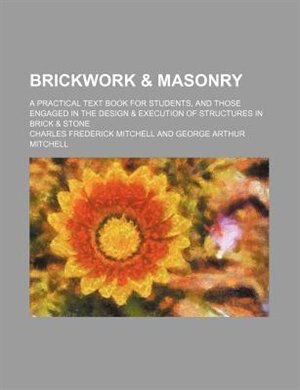 Brickwork & masonry; A practical text book for students, and those engaged in the design & execution of structures in brick & stone