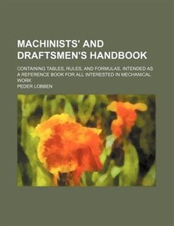 Machinists' and Draftsmen's Handbook; Containing Tables, Rules, and Formulas, Intended as a Reference Book for All Interested in Mechanical Work