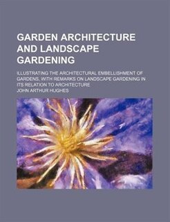 Garden architecture and landscape gardening; illustrating the architectural embellishment of gardens, with remarks on landscape gardening in its relation to architecture