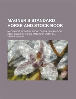 Magner's Standard Horse and Stock Book; A Complete Pictorial Encyclopedia of Practical Reference for Horse and Stock Owners