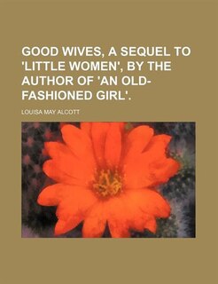 Good Wives, a Sequel to 'Little Women', by the Author of 'an Old-Fashioned Girl'.