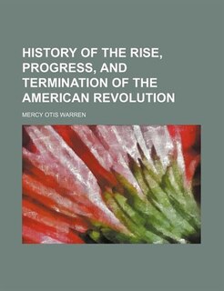 History of the Rise, Progress, and Termination of the American Revolution