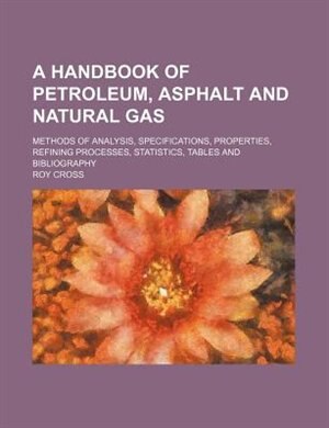 A handbook of petroleum, asphalt and natural gas; methods of analysis, specifications, properties, refining processes, statistics, tables and bibliography