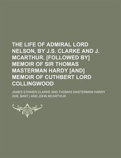 Front cover_The Life of Admiral Lord Nelson, by J.S. Clarke and J. McArthur. [Followed By] Memoir of Sir Thomas Masterman Hardy [And] Memoir of Cuthbert Lord Coll