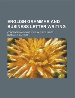 English Grammar And Business Letter Writing; Condensed And Simplified, In Three Parts