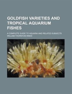 Goldfish Varieties And Tropical Aquarium Fishes; A Complete Guide To Aquaria And Related Subjects