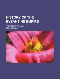 History of the Byzantine empire; from DCCXVI to MLVII