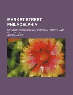 Couverture_Market Street, Philadelphia; The Most Historic Highway in America, Its Merchants and Its Story