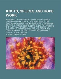 Front cover_Knots, splices and rope work; a practical treatise giving complete and simple directions for making all the most useful and ornamental knots in common use, with chapters on splicing, pointing, seizing, serving, etc. Adapted for the use of travellers, camp