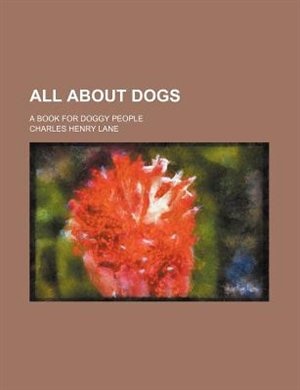 All about Dogs; A Book for Doggy People