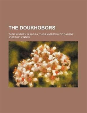 The Doukhobors; their history in Russia, their migration to Canada