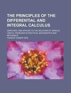 The Principles Of The Differential And Integral Calculus; Simplified, And Applied To The Solution Of Various Useful Problems In Practical Mathematics And Mechanics: Hearings Before A Subcommittee Of The Committee On Appropriations, United States Senate, One Hundre