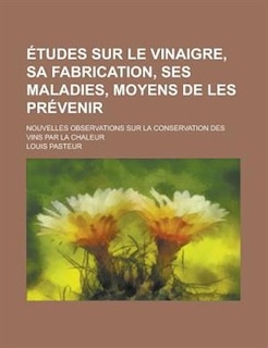 Front cover_Etudes Sur Le Vinaigre, Sa Fabrication, Ses Maladies, Moyens De Les Prevenir; Nouvelles Observations Sur La Conservation Des Vins Par La Chaleur