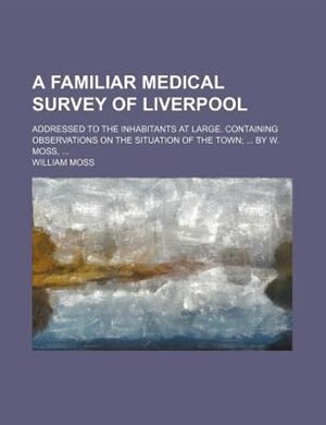 Front cover_A Familiar Medical Survey of Liverpool; Addressed to the Inhabitants at Large. Containing Observations on the Situation of the Town by W. Moss,