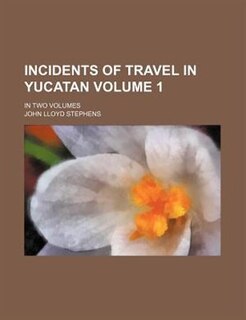 Incidents of Travel in Yucatan Volume 1 ; in two volumes