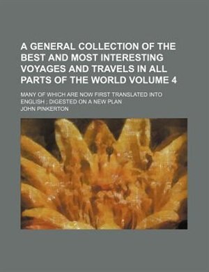 A general collection of the best and most interesting voyages and travels in all parts of the world Volume 4; many of which are now first translated into English  digested on a new plan