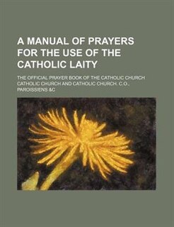 A Manual of Prayers for the Use of the Catholic Laity; The Official Prayer Book of the Catholic Church