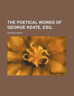 The Poetical Works of George Keate, Esq