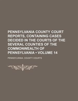 Front cover_Pennsylvania county court reports, containing cases decided in the courts of the several counties of the commonwealth of Pennsylvania Volume 14