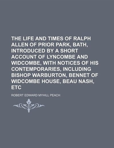 The Life and Times of Ralph Allen of Prior Park, Bath, Introduced by a Short Account of Lyncombe and Widcombe, with Notices of His Contemporaries, Inc