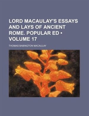 Lord Macaulay's Essays and Lays of Ancient Rome. Popular Ed (Volume 17)